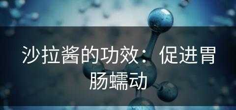 沙拉酱的功效：促进胃肠蠕动(沙拉酱有什么功效)